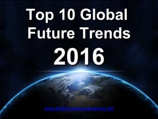 Top 10 Global
Future Trends
2016
www.fastforwardyourbusiness.net
 