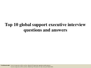Top 10 global support executive interview
questions and answers
Useful materials: • interviewquestions360.com/free-ebook-145-interview-questions-and-answers
• interviewquestions360.com/free-ebook-top-18-secrets-to-win-every-job-interviews
 