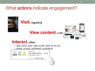 7


What actions indicate engagement?

          Visit, regularly

                   View content, a lot

  Interact, often
   -- rate, print, vote, take a poll, click on an ad
   -- share, e-mail, comment, contribute
 