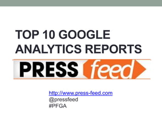 TOP 10 GOOGLE
ANALYTICS REPORTS


    http://www.press-feed.com
    @pressfeed
    #PFGA
 
