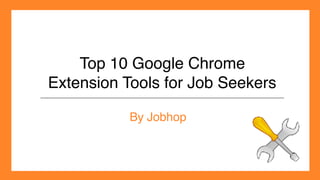 Top 10 Google Chrome
Extension Tools for Job Seekers
By Jobhop
 