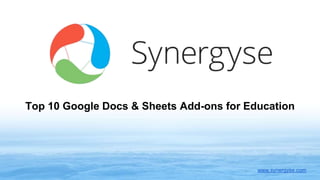 Top 10 Google Docs & Sheets Add-ons for Education
www.synergyse.com
 