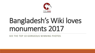 Bangladesh’s Wiki loves
monuments 2017
SEE THE TOP 10 GORGEOUS WINNING PHOTOS
 