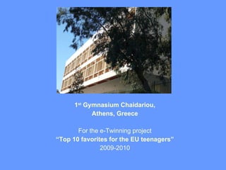 1 st  Gymnasium Chaidariou, Athens, Greece For the e-Twinning project “ Top 10 favorites for the EU teenagers” 2009-2010 