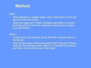 Method  <ul><li>Step 1 </li></ul><ul><li>Boil macaroni in salted water, drain and return to the pot (but not over any heat...