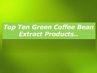 Top Ten Green Coffee Bean
Extract Products..
 