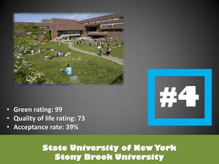 State University of New York
Stony Brook University
http://annualreport.stanford.edu/2010/images/quad.jpg
• Green rating: 99
• Quality of life rating: 73
• Acceptance rate: 39%
 