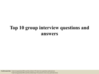 Top 10 group interview questions and
answers
Useful materials: • interviewquestions360.com/free-ebook-145-interview-questions-and-answers
• interviewquestions360.com/free-ebook-top-18-secrets-to-win-every-job-interviews
 
