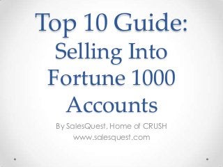 Top 10 Guide:
Selling Into
Fortune 1000
Accounts
By SalesQuest, Home of CRUSH
www.salesquest.com
 