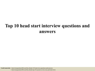Top 10 head start interview questions and
answers
Useful materials: • interviewquestions360.com/free-ebook-145-interview-questions-and-answers
• interviewquestions360.com/free-ebook-top-18-secrets-to-win-every-job-interviews
 