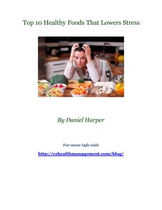 Top 10 Healthy Foods That Lowers Stress




            By Daniel Harper



               For more info visit

     http://ezhealthmanagement.com/blog/
 