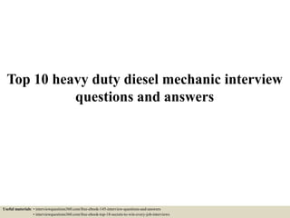 Top 10 heavy duty diesel mechanic interview
questions and answers
Useful materials: • interviewquestions360.com/free-ebook-145-interview-questions-and-answers
• interviewquestions360.com/free-ebook-top-18-secrets-to-win-every-job-interviews
 
