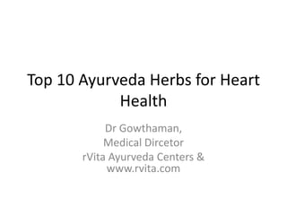 Top 10 Ayurveda Herbs for Heart
            Health
            Dr Gowthaman,
            Medical Dircetor
       rVita Ayurveda Centers &
            www.rvita.com
 
