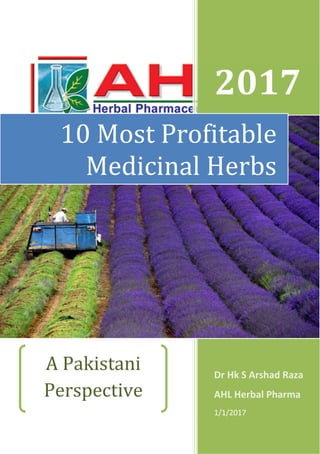 2017
Dr Hk S Arshad Raza
AHL Herbal Pharma
1/1/2017
10 Most Profitable
Medicinal Herbs
A Pakistani
Perspective
 