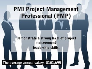 PMI Project Management
Professional (PMP)
Demonstrate a strong level of project
management
leadership skills.
The average annual salary- $101,695
 