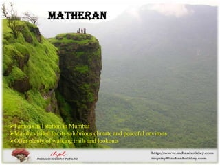 Famous hill station in Mumbai
Mainly visited for its salubrious climate and peaceful environs
Offer plenty of walking trails and lookouts
Matheran
 