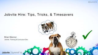 1
Jobvite Hire: Tips, Tricks, & Timesavers
Brian Mannor
Jobvite, Training & Curriculum Dev.
 