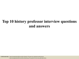 Top 10 history professor interview questions
and answers
Useful materials: • interviewquestions360.com/free-ebook-145-interview-questions-and-answers
• interviewquestions360.com/free-ebook-top-18-secrets-to-win-every-job-interviews
 