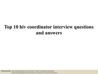 Top 10 hiv coordinator interview questions
and answers
Useful materials: • interviewquestions360.com/free-ebook-145-interview-questions-and-answers
• interviewquestions360.com/free-ebook-top-18-secrets-to-win-every-job-interviews
 