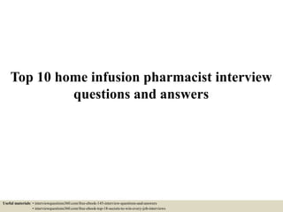 Top 10 home infusion pharmacist interview
questions and answers
Useful materials: • interviewquestions360.com/free-ebook-145-interview-questions-and-answers
• interviewquestions360.com/free-ebook-top-18-secrets-to-win-every-job-interviews
 