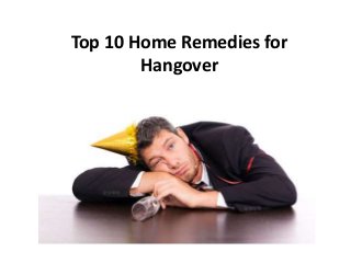 Top 10 Home Remedies for
Hangover
 