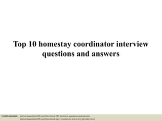Top 10 homestay coordinator interview
questions and answers
Useful materials: • interviewquestions360.com/free-ebook-145-interview-questions-and-answers
• interviewquestions360.com/free-ebook-top-18-secrets-to-win-every-job-interviews
 