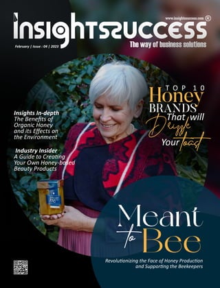 Meant
to Bee
Revolu onizing the Face of Honey Produc on
and Suppor ng the Beekeepers
Honey
BRANDS
That will
Drizzle
Your
toast
T O P 1 0
Industry Insider
A Guide to Crea ng
Your Own Honey-based
Beauty Products
Insights In-depth
The Beneﬁts of
Organic Honey
and its Eﬀects on
the Environment
February | Issue : 04 | 2023
 