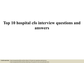 Top 10 hospital cfo interview questions and
answers
Useful materials: • interviewquestions360.com/free-ebook-145-interview-questions-and-answers
• interviewquestions360.com/free-ebook-top-18-secrets-to-win-every-job-interviews
 