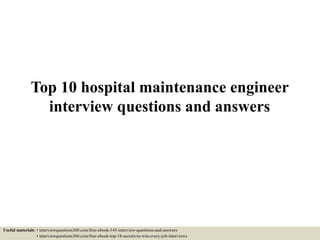 Top 10 hospital maintenance engineer
interview questions and answers
Useful materials: • interviewquestions360.com/free-ebook-145-interview-questions-and-answers
• interviewquestions360.com/free-ebook-top-18-secrets-to-win-every-job-interviews
 