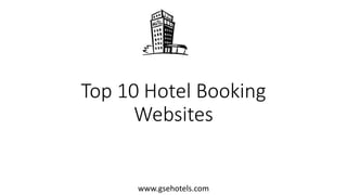 Top 10 Hotel Booking
Websites
www.gsehotels.com
 