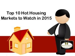 Top 10 Hot Housing
Markets to Watch in 2015
 