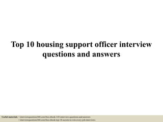 Top 10 housing support officer interview
questions and answers
Useful materials: • interviewquestions360.com/free-ebook-145-interview-questions-and-answers
• interviewquestions360.com/free-ebook-top-18-secrets-to-win-every-job-interviews
 