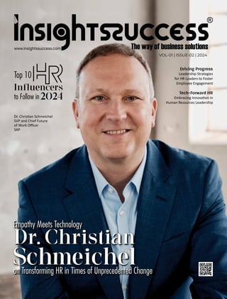 Driving Progress
Leadership Strategies
for HR Leaders to Foster
Employee Engagement
VOL-01 | ISSUE-02 | 2024
Tech-Forward HR
Embracing Innova on in
Human Resources Leadership
www.insightssuccess.com
Empathy Meets Technology
Dr. Christian
Schmeichel
on Transforming HR in Times of Unprecedented Change
Empathy Meets Technology
Dr. Christian
Schmeichel
on Transforming HR in Times of Unprecedented Change
Dr. Chris an Schmeichel
SVP and Chief Future
of Work Oﬃcer
SAP
Top 10
Influencers
to Follow in2024
 