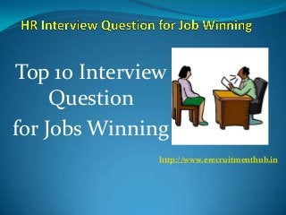Top 10 Interview
Question
for Jobs Winning
http://www.erecruitmenthub.in
 