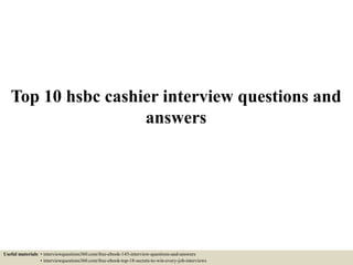Top 10 hsbc cashier interview questions and
answers
Useful materials: • interviewquestions360.com/free-ebook-145-interview-questions-and-answers
• interviewquestions360.com/free-ebook-top-18-secrets-to-win-every-job-interviews
 