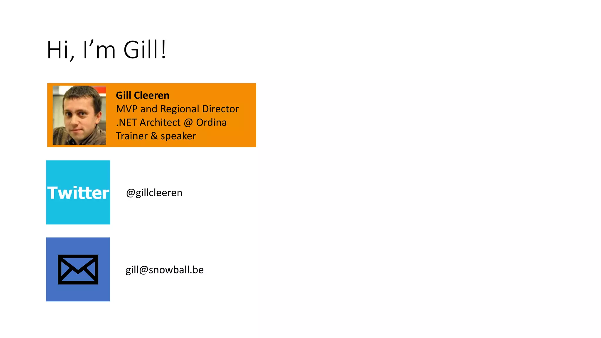 Hi, I’m Gill! 
Gill Cleeren 
MVP and Regional Director 
.NET Architect @ Ordina 
Trainer & speaker 
@gillcleeren 
gill@snowball.be 
 