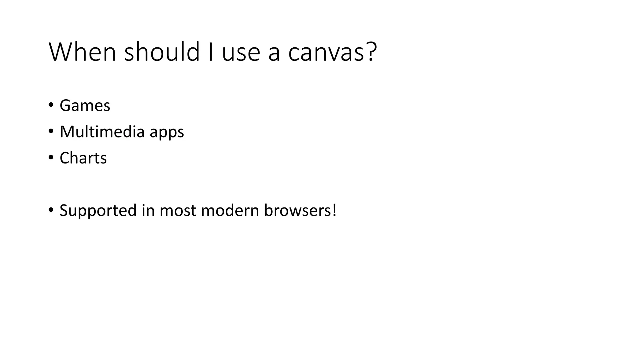 When should I use a canvas? 
• Games 
• Multimedia apps 
• Charts 
• Supported in most modern browsers! 
 