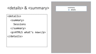 <details> & <summary> 
<details> 
<summary> 
Sessions 
</summary> 
<p>HTML5 what’s new</p> 
</details> 
summary 
details 
 