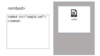 <embed> 
<embed src="sample.swf"> 
</embed> 
embed 
 