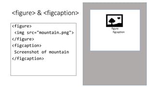 <figure> & <figcaption> 
<figure> 
<img src="mountain.png"> 
</figure> 
<figcaption> 
Screenshot of mountain 
</figcaption> 
figure 
figcaption 
 