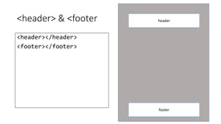 <header> & <footer 
<header></header> 
<footer></footer> 
header 
footer 
 