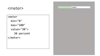 <meter> 
<meter 
min="0" 
max="100" 
value="30"> 
30 percent 
</meter> 
meter 
 