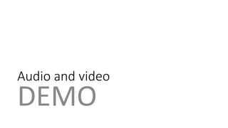 Audio and video 
DEMO 
 
