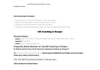 Why to join Chanakya IAS Academy?
The academy offers coaching in both English as well as Hindi Medium.
Regular coaching and guidance sessions are organized by A.K. Mishra.
The past year results of Chanakya IAS Academy are pretty good.
Students get a complete knowledge about things, rather than just a bookish experience of things.
IAS Coaching in Kanpur
Contact Details –
Address: D Block, 128/39, Near Shri Hanuman Ji Mandir, Kidwai Nagar, Kanpur, Uttar Pradesh – 208011
Contact No: 09336025696
Website: https://chanakyaiasacademy.com/
Frequently Asked Question on Top IAS Coaching in Kanpur –
Q. Which are the Top 5 Civil Services Coaching Centres in Kanpur?
Ans – In Kanpur, Best IAS Coaching Institutes are Utkarsh Academy, GURUMANTRA IAS ACADEMY, Samrat Ias Coaching
Institute, Apex Academy, Alok IAS Academy.
The Top IAS Coaching Institutes in Kanpur are –
Utkarsh Academy IAS Coaching in Kanpur
 
