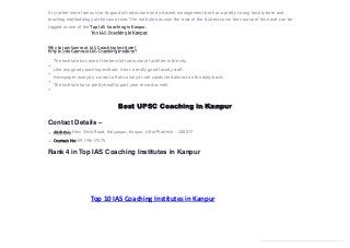 Best UPSC Coaching in Kanpur
Contact Details –
Address: New Shivli Road, Kalyanpur, Kanpur, Uttar Pradesh – 208017
Contact No: 09119617575
Rank 4 in Top IAS Coaching Institutes in Kanpur
It is rather more famous for its good infrastructure and a decent management but has a pretty strong faculty base and
teaching methodology at the same time. The institute has won the trust of the students over the course of time and can be
tagged as one of the Top IAS Coaching in Kanpur.
Why to join Samraat IAS Coaching Institute?
The institute has one of the best infrastructural facilities in the city.
Like any good coaching institute, it has a really good faculty staff.
Newspaper analysis, current affairs analysis are conducted almost on the daily basis.
The institute has a pretty healthy past year record as well.
Top 10 IAS Coaching Institutes in Kanpur
 