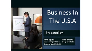 Business In
The U.S.A
Prepared by :
Nana Topuria
Mariam Orjonikidze
Gvantsa Qartlelishvili
Jemal Bodokia
Giorgi Lomtadze
 