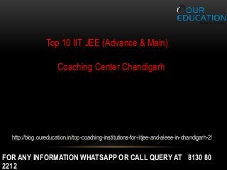 FOR ANY INFORMATION WHATSAPP OR CALL QUERY AT 8130 80
2212
Top 10 IIT JEE (Advance & Main)
Coaching Center Chandigarh
http://blog.oureducation.in/top-coaching-institutions-for-iitjee-and-aieee-in-chandigarh-2/
 