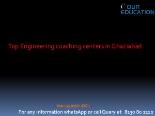 For any information whatsApp or call Query at 8130 80 2212
learn spanish delhi
Top Engineering coaching centers in Ghaziabad
 