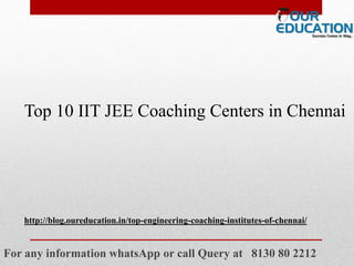 For any information whatsApp or call Query at 8130 80 2212
Top 10 IIT JEE Coaching Centers in Chennai
http://blog.oureducation.in/top-engineering-coaching-institutes-of-chennai/
 