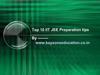 Top 10 IIT JEE Preparation tips
By --------
www.kaysonseducation.co.in
 